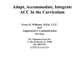 Adapt, Accommodate, Integrate ACC In the Curriculum Grace O. Williams, M.Ed., CCCSLP Augmentative Communication Services 921 Tilghman Forest Dr. N.