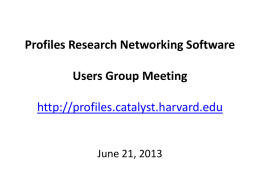Profiles Research Networking Software Users Group Meeting http://profiles.catalyst.harvard.edu  June 21, 2013 Agenda • • • • •  Welcome to New Members Upcoming Events Profiles RNS 1.0.4 UCSF Updates - OpenSocial BU Updates -