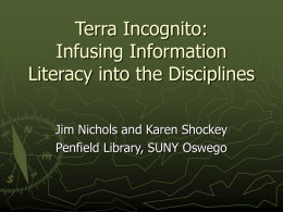 Terra Incognito: Infusing Information Literacy into the Disciplines Jim Nichols and Karen Shockey Penfield Library, SUNY Oswego.