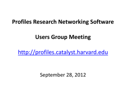 Profiles Research Networking Software Users Group Meeting http://profiles.catalyst.harvard.edu  September 28, 2012 Agenda • • • • •  Welcome to New Members Upcoming Events Profiles RNS 1.0.2 Profiles RNS 1.0.3 GitHub.