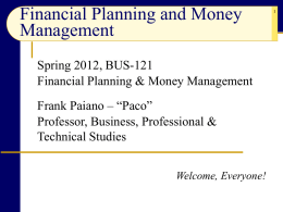 Financial Planning and Money Management Spring 2012, BUS-121 Financial Planning & Money Management Frank Paiano – “Paco” Professor, Business, Professional & Technical Studies Welcome, Everyone!