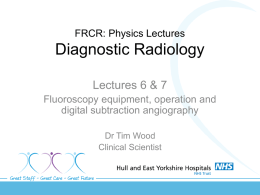 Lecture 6 and 7 - Fluoroscopy equipment operation DSA