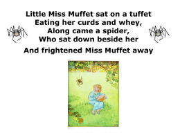 Little Miss Muffet sat on a tuffet Eating her curds and whey, Along