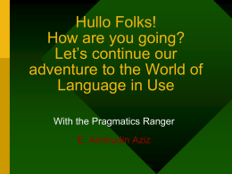 Hullo Folks, Let`s continue our adventure to the World of Pragmatics