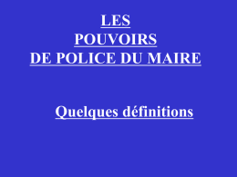 LES POUVOIRS DE POLICE DU MAIRE Quelques définitions