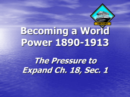 Becoming a World Power 1890-1913 The Pressure to Expand Ch