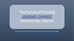 The Future of Nursing LEADING CHANGE, ADVANCING HEALTH