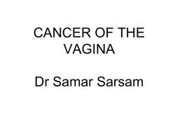 CANCER OF THE VAGINA Dr Samar Sarsam