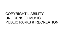 COPYRIGHT LIABILITY UNLICENSED MUSIC PUBLIC PARKS & RECREATION