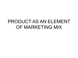 PRODUCT AS AN ELEMENT OF MARKETING MIX