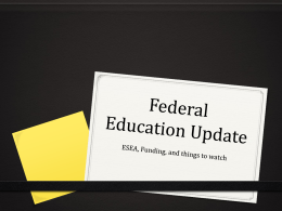 Federal Education Update ESEA, Funding, & Things to Watch