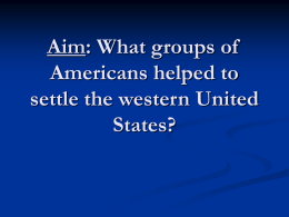 Aim: What groups of Americans helped to settle the western