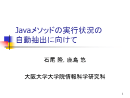 Javaメソッドの実行状況の 自動抽出に向けて 石尾 隆，鹿島 悠 大阪大学