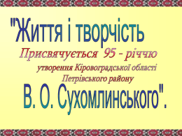 Презентація на тему: ”Життя і творчість В. О. Сухомлинського”.