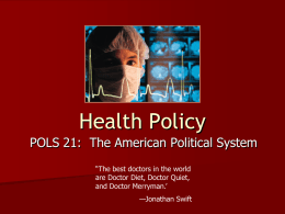 Health Policy POLS 21: The American Political System “The best doctors in the world are Doctor Diet, Doctor Quiet, and Doctor Merryman.’ —Jonathan Swift   A Portrait.