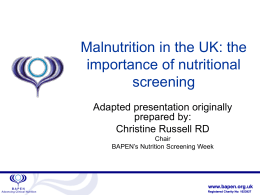Malnutrition in the UK: the importance of nutritional screening Adapted presentation originally prepared by: Christine Russell RD Chair BAPEN’s Nutrition Screening Week  www.bapen.org.uk Registered Charity No: 1023927   BAPEN • Multi-disciplinary charity.