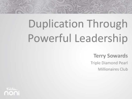 Duplication Through Powerful Leadership Terry Sowards Triple Diamond Pearl Millionaires Club   Together Everyone Achieves More   Prove the Business Model to Yourself first • Leverage off the efforts of other people.