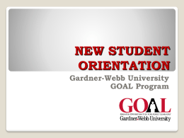 NEW STUDENT ORIENTATION Gardner-Webb University GOAL Program   Table of Contents Advisor’s Role  Advisee’s Role  Academic Information  Classroom Etiquette  myWEBB  Advising Dates  Financial Planning  Student Support.