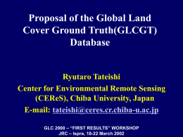 Proposal of the Global Land Cover Ground Truth(GLCGT) Database  Ryutaro Tateishi Center for Environmental Remote Sensing (CEReS), Chiba University, Japan E-mail: tateishi@ceres.cr.chiba-u.ac.jp GLC 2000 – “FIRST RESULTS”