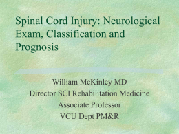 Spinal Cord Injury: Neurological Exam, Classification and Prognosis William McKinley MD Director SCI Rehabilitation Medicine Associate Professor VCU Dept PM&R.