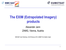 The EXIM (Extrapolated Imagery) products Alexander Jann ZAMG, Vienna, Austria NWCSAF User Workshop, 24-26 February 2015, AEMET HQ, Madrid, Spain   Goal of EXIM Provide  forecast satellite.