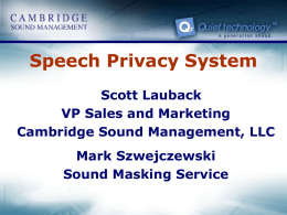 Speech Privacy System Scott Lauback VP Sales and Marketing Cambridge Sound Management, LLC  Mark Szwejczewski Sound Masking Service   Topics • Cambridge Sound Management  • What is speech privacy.