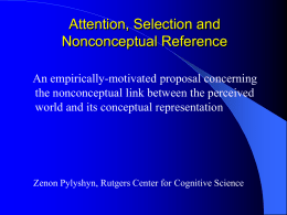 Attention, Selection and Nonconceptual Reference An empirically-motivated proposal concerning the nonconceptual link between the perceived world and its conceptual representation  Zenon Pylyshyn, Rutgers Center for.