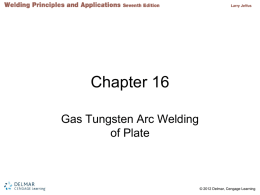 Chapter 16 Gas Tungsten Arc Welding of Plate  © 2012 Delmar, Cengage Learning   Objectives • Name the applications for which the gas tungsten arc welding process.