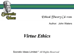 Author: John Waters  Virtue Ethics  Socratic Ideas Limited © All Rights Reserved   Virtue Ethics   Virtue Ethics Rejects Ethics of Dilemma Approach Deontological  Natural Law  Kant  Too Nazi Legalistic Germany  Consequentialism  Divine Command  Egoism  Utilitarian  Secular Age  Social Contract Conformity  Lacks Intrinsic goods   Agent Centred (Not Act.