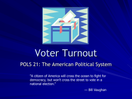 Voter Turnout POLS 21: The American Political System “A citizen of America will cross the ocean to fight for democracy, but won't cross.