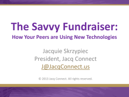 The Savvy Fundraiser: How Your Peers are Using New Technologies  Jacquie Skrzypiec President, Jacq Connect J@JacqConnect.us © 2013 Jacq Connect.