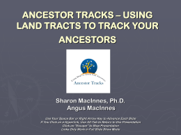 ANCESTOR TRACKS – USING LAND TRACTS TO TRACK YOUR  ANCESTORS  Sharon MacInnes, Ph.D. Angus MacInnes Use Your Space Bar or Right Arrow Key to Advance.