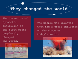 They changed the world The invention of dynamite, penicillin or the first plane completely changed the world.  The people who invented them had a great influence on the shape of today’s.