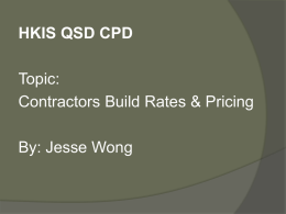 HKIS QSD CPD Topic: Contractors Build Rates & Pricing By: Jesse Wong   Background   How special of the construction industry?    Contractor as an insurance company    Contractor will be.