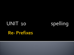UNIT 10  spelling   What do all these words have in common?  reappear rebuild reassemble rearrange  redo rewrite rewire revise   They all begin with the prefix ‘re’  reappear rebuild reassemble rearrange  redo rewrite rewire revise   What does the prefix ‘re’ mean?  redo  –