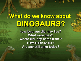 What do we know about  DINOSAURS? How long ago did they live? What were they? Where did they come from ? How did they die? Are.