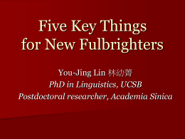 Five Key Things for New Fulbrighters You-Jing Lin 林幼菁 PhD in Linguistics, UCSB Postdoctoral researcher, Academia Sinica   1.