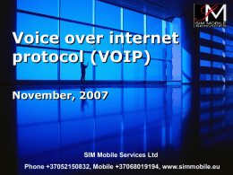 Voice over internet protocol (VOIP) November, 2007  SIM Mobile Services Ltd Phone +37052150832, Mobile +37068019194, www.simmobile.eu   PRODUCTS & SERVICES • International Callback • Global VOIP Connect   International Callback Easy.
