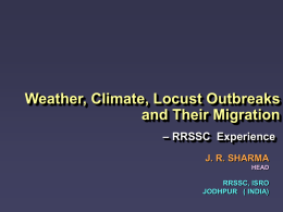 Weather, Climate, Locust Outbreaks and Their Migration – RRSSC Experience J. R. SHARMA HEAD  RRSSC, ISRO JODHPUR ( INDIA)
