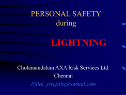 PERSONAL SAFETY during  LIGHTNING Cholamandalam AXA Risk Services Ltd. Chennai Pillai_sreejith@hotmail.com Training Programme Contents • • • • • • • • •  Lightning -Statistics and fundamentals Myths & Facts Un -Safe & Safe areas Safety crouching position Lightning.