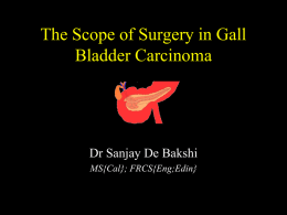 The Scope of Surgery in Gall Bladder Carcinoma  Dr Sanjay De Bakshi MS{Cal}; FRCS{Eng;Edin}