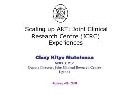 Scaling up ART: Joint Clinical Research Centre (JCRC) Experiences Cissy Kityo Mutuluuza MBChB, MSc Deputy Director, Joint Clinical Research Centre Uganda January 4th, 2008   JCRC is Africa's Pioneer • use.