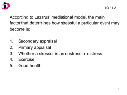 LO 11.2  According to Lazarus’ mediational model, the main factor that determines how stressful a particular event may become is: 1. 2. 3. 4. 5.  Secondary appraisal Primary appraisal Whether a.