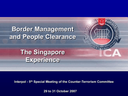 Border Management and People Clearance The Singapore Experience  Interpol - 5th Special Meeting of the Counter-Terrorism Committee 29 to 31 October 2007