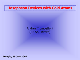 Josephson Devices with Cold Atoms  Andrea Trombettoni (SISSA, Trieste)  Perugia, 18 July 2007   Outlook -) Bosonic equivalent of superconducting devices:  Josephson junction (JJ) arrays of JJ SQUID analogies/differences -) Phase.