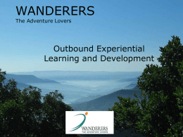 WANDERERS The Adventure Lovers  Outbound Experiential Learning and Development   Vision Facilitating Reflection, change and growth through exploration of the Outdoors.   Focus Theme • Tell me, and I will forget, •