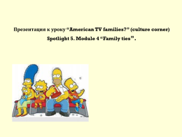 Презентация к уроку “American TV families?” (culture corner) Spotlight 5. Module 4 “Family ties”.