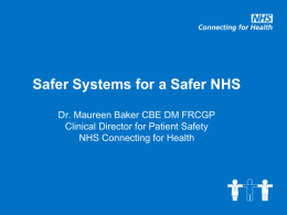 Safer Systems for a Safer NHS Dr. Maureen Baker CBE DM FRCGP Clinical Director for Patient Safety NHS Connecting for Health   Overview • • • • •  The NHS The National.