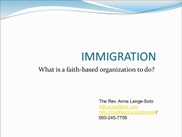 IMMIGRATION What is a faith-based organization to do?  The Rev. Anna Lange-Soto ABLange@aol.com http://madreanna.org/immref/ 650-245-7759   On the Agenda: What faith values should be included in the national debate about reforming U.S.