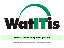 World Community Grid (WCG) Advancing humanitarian research through a combined computing effort.   World Community Grid Presentation Outline           My introduction to volunteer computing What is Volunteer.